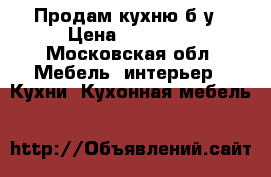 Продам кухню б/у › Цена ­ 15 000 - Московская обл. Мебель, интерьер » Кухни. Кухонная мебель   